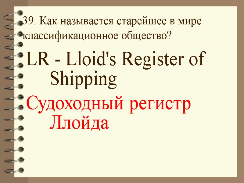 39. Как называется старейшее в мире классификационное общество? LR - Lloid's Register of Shipping